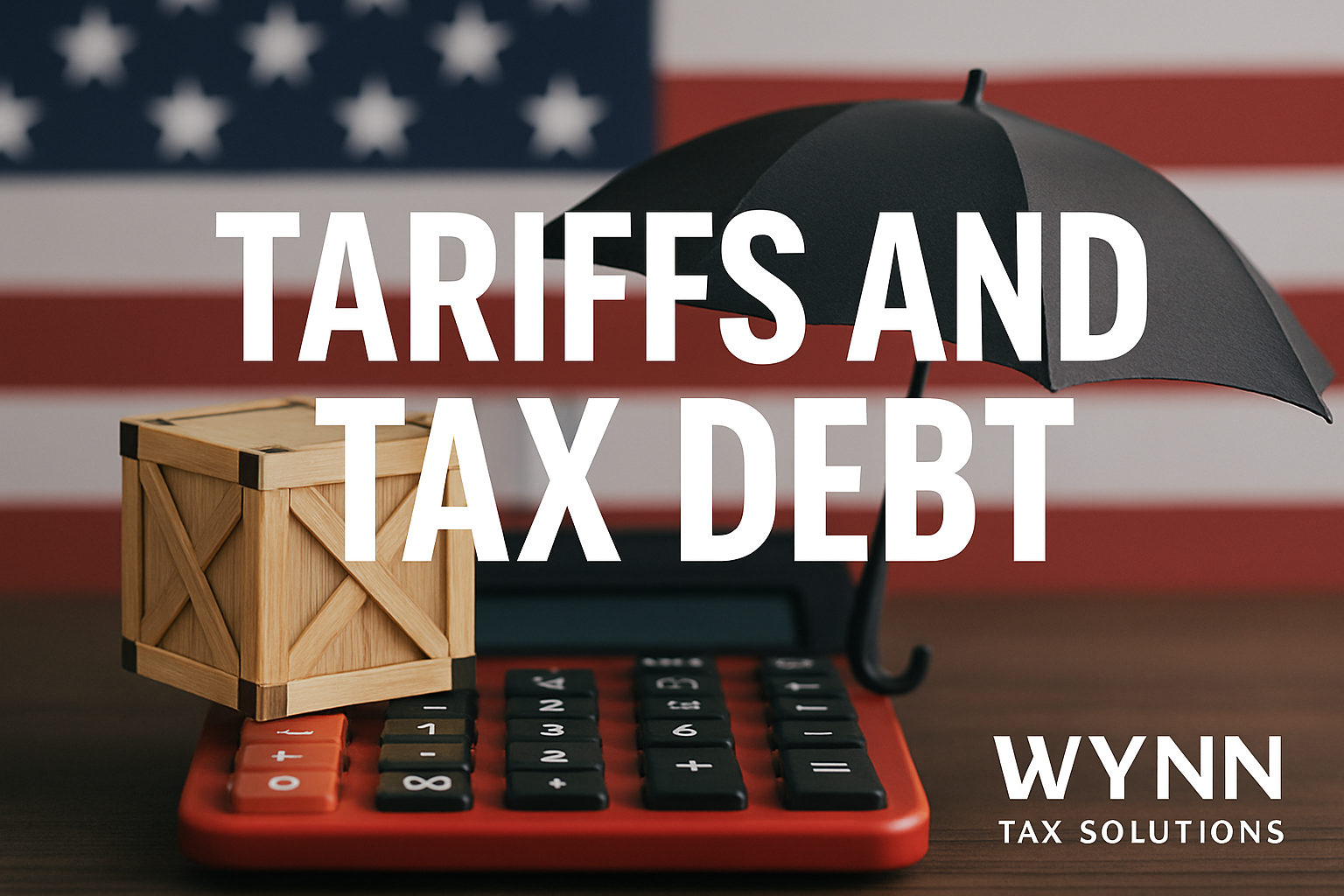 Tariffs in 2025: Rising Costs, Higher Prices, and Why Now Is the Time to Resolve Your Tax Debt